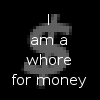 I am a whore for money